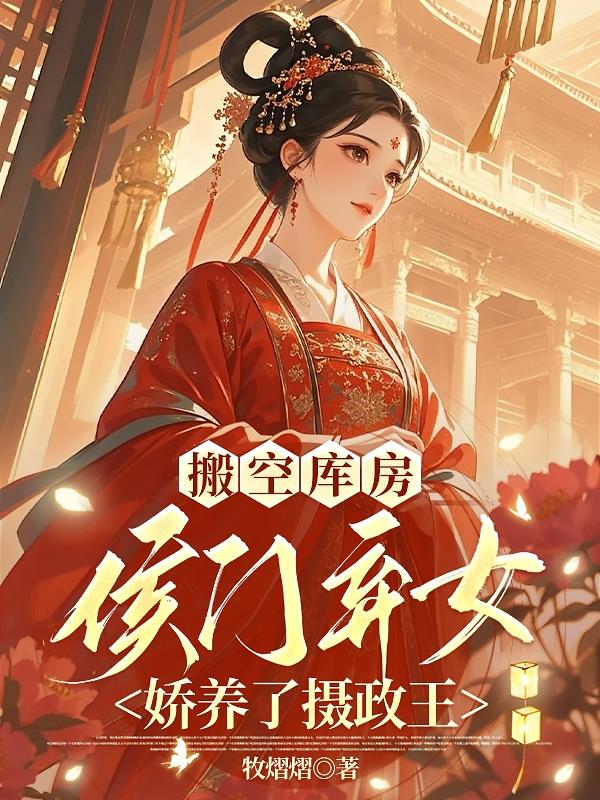搬空库房：侯门弃女娇养了摄政王
